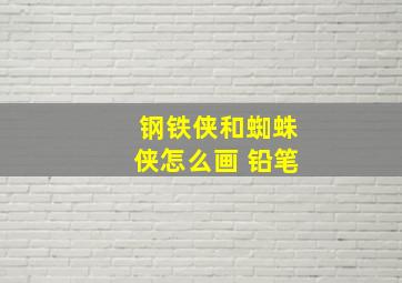 钢铁侠和蜘蛛侠怎么画 铅笔